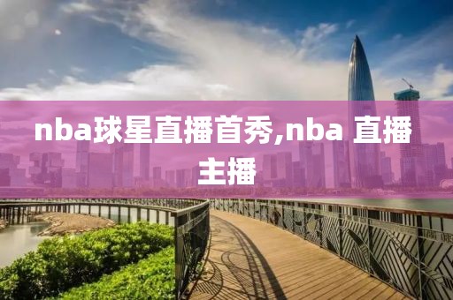 nba球星直播首秀,nba 直播 主播