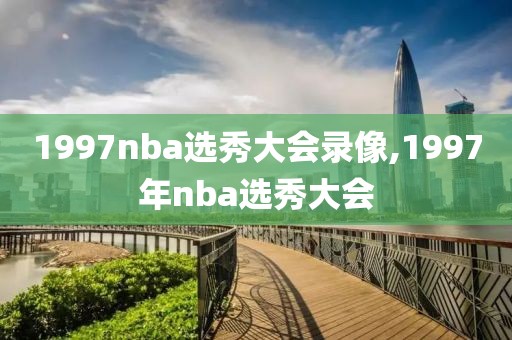 1997nba选秀大会录像,1997年nba选秀大会