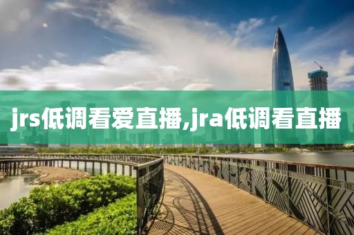 jrs低调看爱直播,jra低调看直播