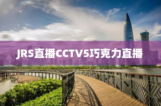 JRS直播CCTV5巧克力直播