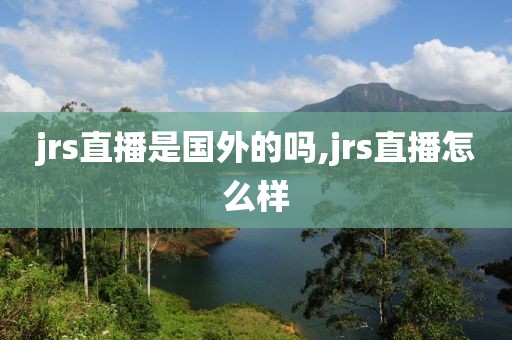 jrs直播是国外的吗,jrs直播怎么样