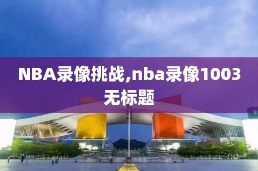 NBA录像挑战,nba录像1003无标题