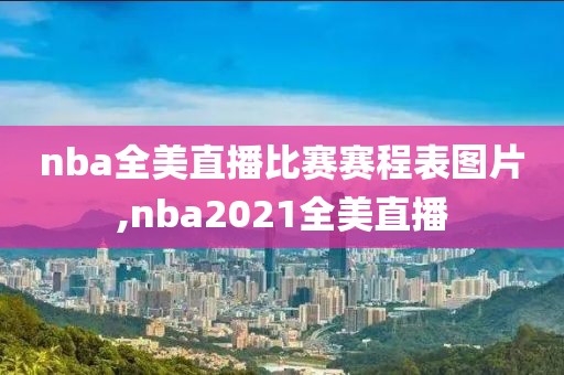 nba全美直播比赛赛程表图片,nba2021全美直播