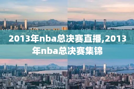 2013年nba总决赛直播,2013年nba总决赛集锦