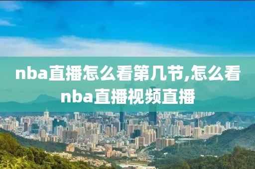 nba直播怎么看第几节,怎么看nba直播视频直播