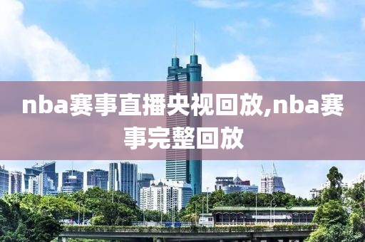 nba赛事直播央视回放,nba赛事完整回放