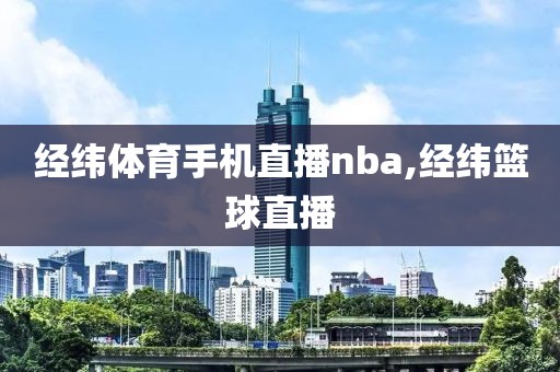 经纬体育手机直播nba,经纬篮球直播