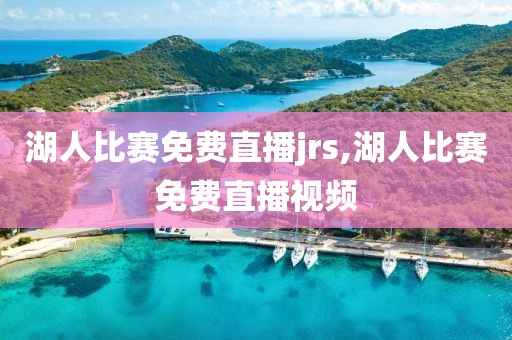 湖人比赛免费直播jrs,湖人比赛免费直播视频