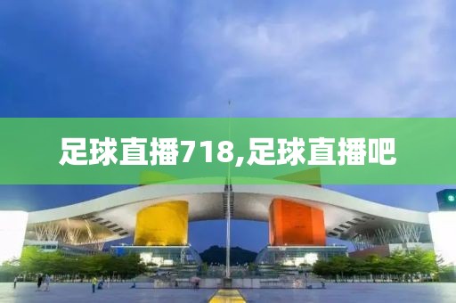足球直播718,足球直播吧