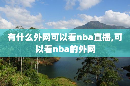 有什么外网可以看nba直播,可以看nba的外网