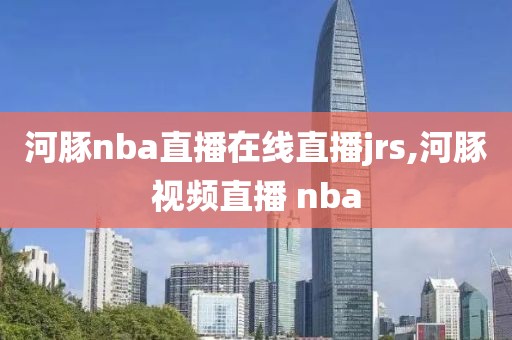 河豚nba直播在线直播jrs,河豚视频直播 nba