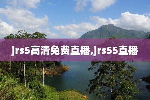 jrs5高清免费直播,jrs55直播