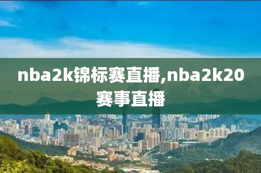 nba2k锦标赛直播,nba2k20赛事直播