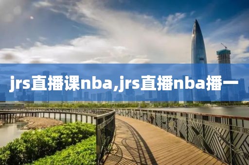 jrs直播课nba,jrs直播nba播一