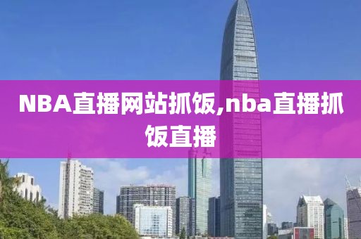 NBA直播网站抓饭,nba直播抓饭直播