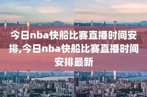 今日nba快船比赛直播时间安排,今日nba快船比赛直播时间安排最新