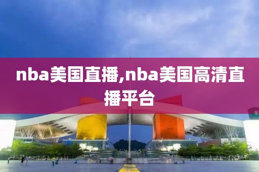 nba美国直播,nba美国高清直播平台