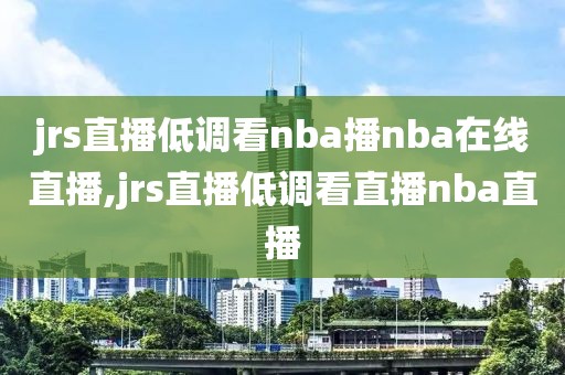 jrs直播低调看nba播nba在线直播,jrs直播低调看直播nba直播