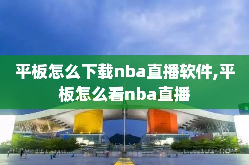 平板怎么下载nba直播软件,平板怎么看nba直播