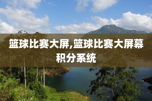 篮球比赛大屏,篮球比赛大屏幕积分系统