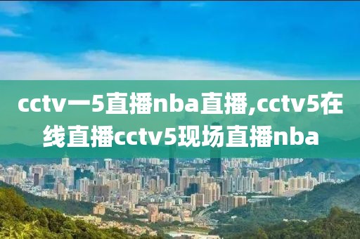 cctv一5直播nba直播,cctv5在线直播cctv5现场直播nba