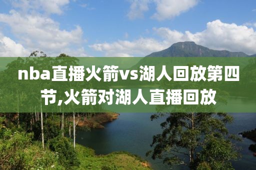 nba直播火箭vs湖人回放第四节,火箭对湖人直播回放