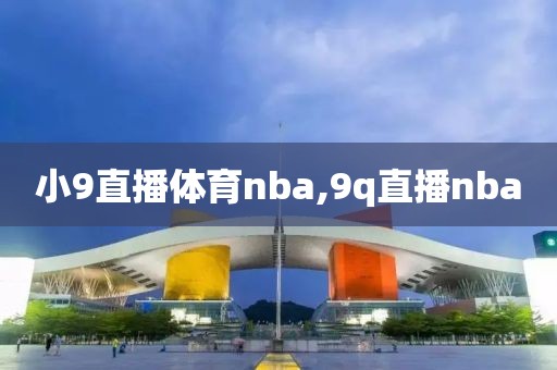 小9直播体育nba,9q直播nba