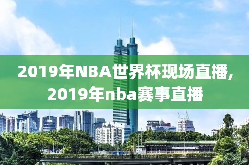 2019年NBA世界杯现场直播,2019年nba赛事直播