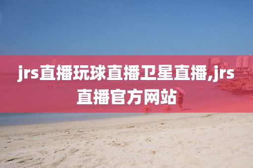 jrs直播玩球直播卫星直播,jrs直播官方网站