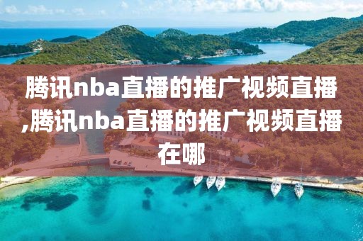 腾讯nba直播的推广视频直播,腾讯nba直播的推广视频直播在哪