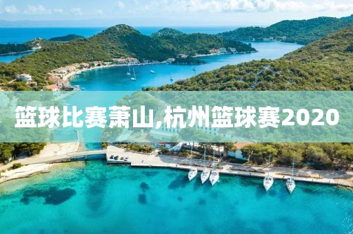 篮球比赛萧山,杭州篮球赛2020