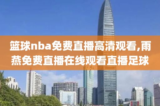 篮球nba免费直播高清观看,雨燕免费直播在线观看直播足球