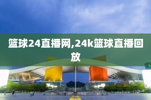 篮球24直播网,24k篮球直播回放