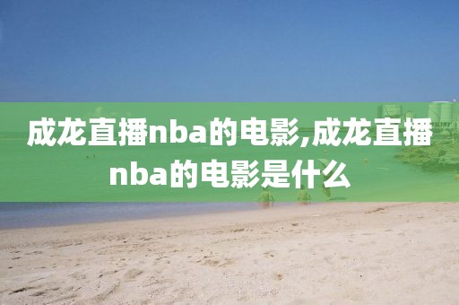 成龙直播nba的电影,成龙直播nba的电影是什么