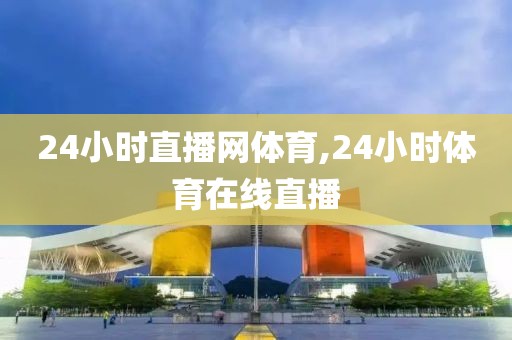 24小时直播网体育,24小时体育在线直播