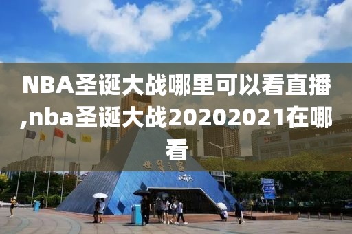 NBA圣诞大战哪里可以看直播,nba圣诞大战20202021在哪看