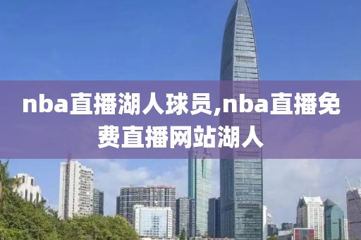 nba直播湖人球员,nba直播免费直播网站湖人