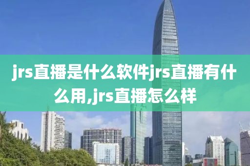 jrs直播是什么软件jrs直播有什么用,jrs直播怎么样