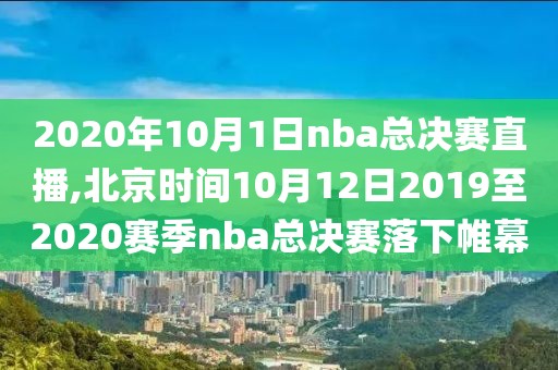 2020年10月1日nba总决赛直播,北京时间10月12日2019至2020赛季nba总决赛落下帷幕