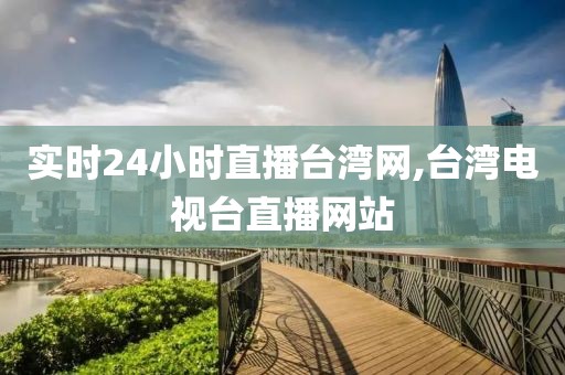 实时24小时直播台湾网,台湾电视台直播网站
