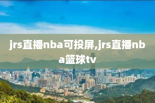 jrs直播nba可投屏,jrs直播nba篮球tv