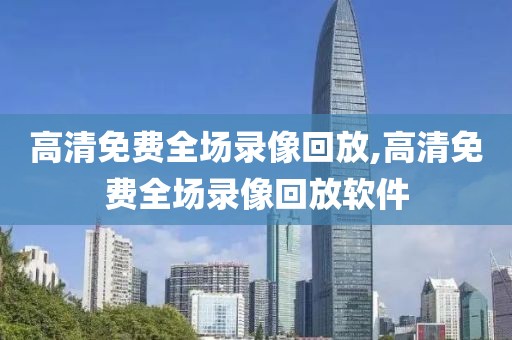 高清免费全场录像回放,高清免费全场录像回放软件