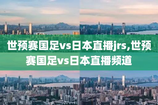 世预赛国足vs日本直播jrs,世预赛国足vs日本直播频道