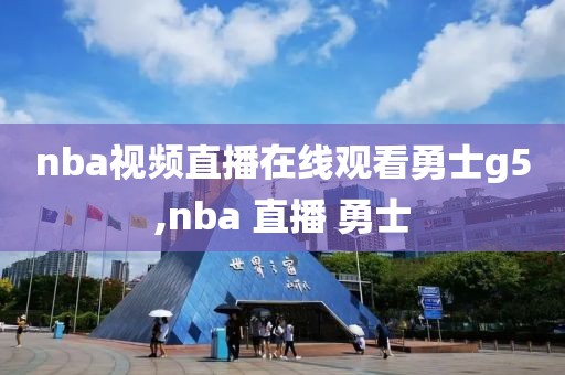 nba视频直播在线观看勇士g5,nba 直播 勇士