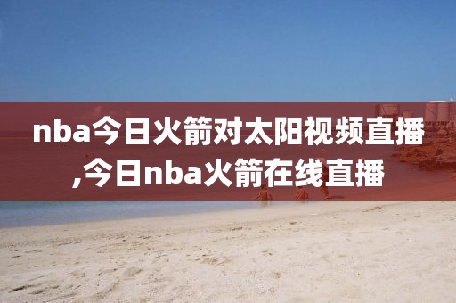 nba今日火箭对太阳视频直播,今日nba火箭在线直播