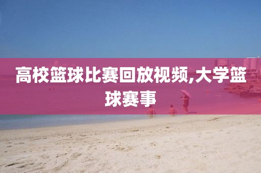 高校篮球比赛回放视频,大学篮球赛事