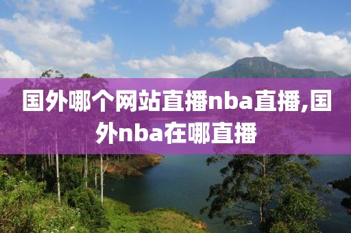 国外哪个网站直播nba直播,国外nba在哪直播