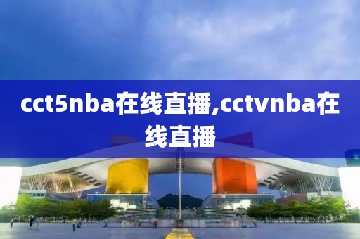 cct5nba在线直播,cctvnba在线直播