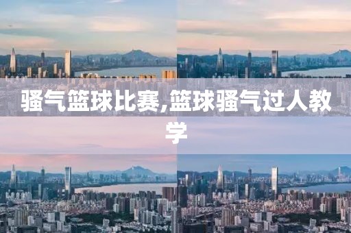 骚气篮球比赛,篮球骚气过人教学