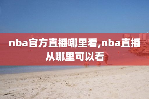 nba官方直播哪里看,nba直播从哪里可以看